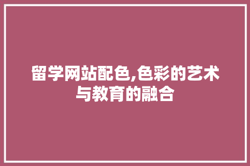 留学网站配色,色彩的艺术与教育的融合 留学网站配色,色彩的艺术与教育的融合 植物种类