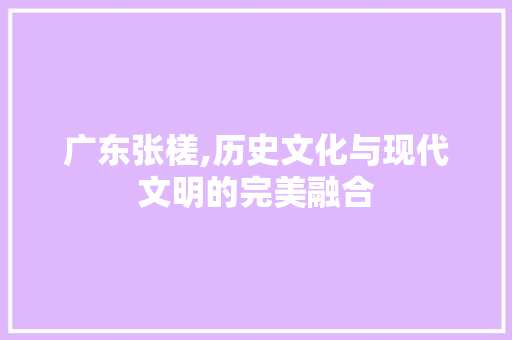 广东张槎,历史文化与现代文明的完美融合 广东张槎,历史文化与现代文明的完美融合 番茄病虫害防治