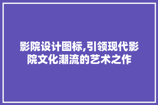 影院设计图标,引领现代影院文化潮流的艺术之作