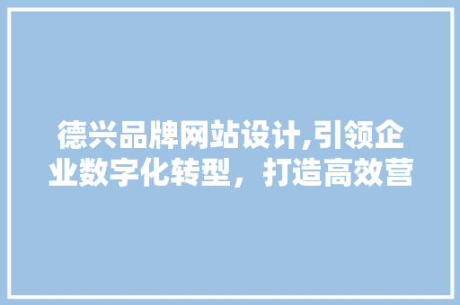 德兴品牌网站设计,引领企业数字化转型，打造高效营销平台 德兴品牌网站设计,引领企业数字化转型，打造高效营销平台 种植技巧
