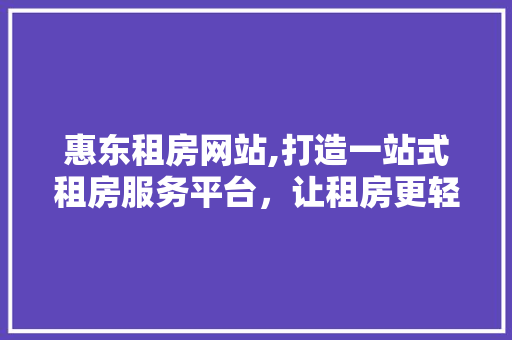 惠东租房网站,打造一站式租房服务平台，让租房更轻松