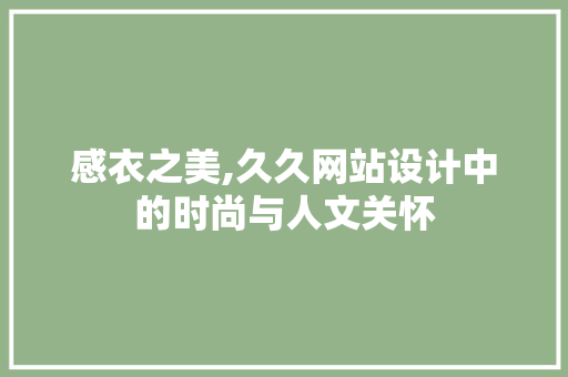 感衣之美,久久网站设计中的时尚与人文关怀 感衣之美,久久网站设计中的时尚与人文关怀 土壤施肥