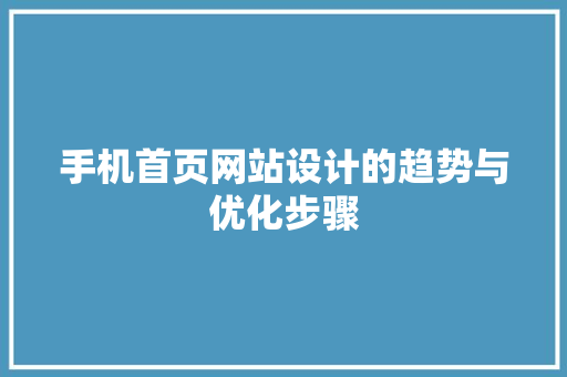 手机首页网站设计的趋势与优化步骤