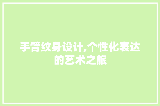 手臂纹身设计,个性化表达的艺术之旅
