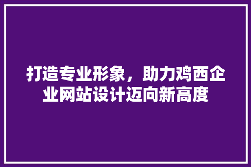 打造专业形象，助力鸡西企业网站设计迈向新高度