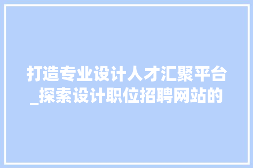 打造专业设计人才汇聚平台_探索设计职位招聘网站的魅力