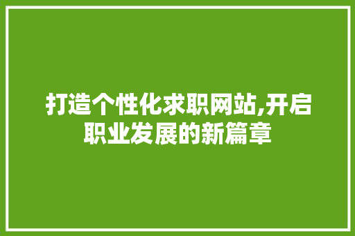 打造个性化求职网站,开启职业发展的新篇章 打造个性化求职网站,开启职业发展的新篇章 植物种类