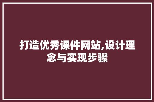 打造优秀课件网站,设计理念与实现步骤
