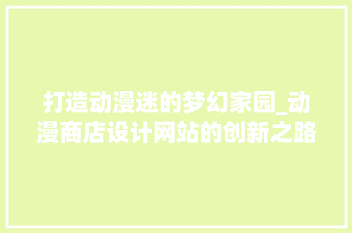 打造动漫迷的梦幻家园_动漫商店设计网站的创新之路 打造动漫迷的梦幻家园_动漫商店设计网站的创新之路 番茄种植技巧