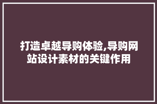 打造卓越导购体验,导购网站设计素材的关键作用 打造卓越导购体验,导购网站设计素材的关键作用 番茄种植技巧