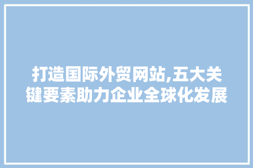 打造国际外贸网站,五大关键要素助力企业全球化发展 打造国际外贸网站,五大关键要素助力企业全球化发展 番茄病虫害防治