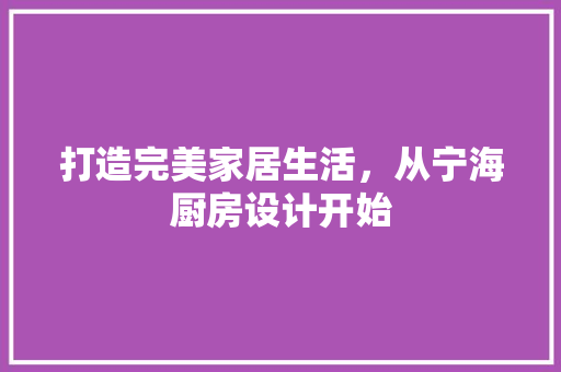 打造完美家居生活，从宁海厨房设计开始