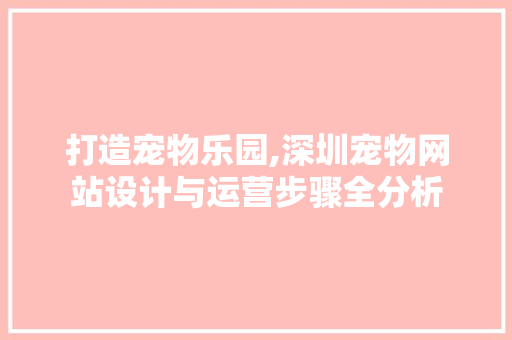 打造宠物乐园,深圳宠物网站设计与运营步骤全分析 打造宠物乐园,深圳宠物网站设计与运营步骤全分析 花朵知识
