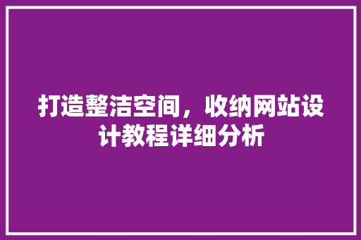 打造整洁空间，收纳网站设计教程详细分析 打造整洁空间，收纳网站设计教程详细分析 农业常识