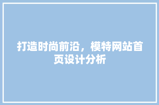 打造时尚前沿，模特网站首页设计分析 打造时尚前沿，模特网站首页设计分析 土壤施肥