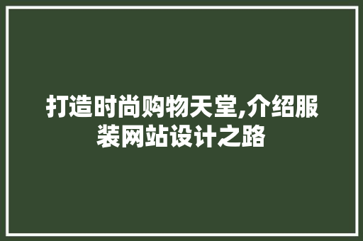 打造时尚购物天堂,介绍服装网站设计之路 土壤施肥 打造时尚购物天堂,介绍服装网站设计之路 打造时尚购物天堂,介绍服装网站设计之路 土壤施肥
