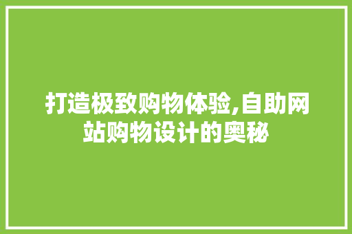 打造极致购物体验,自助网站购物设计的奥秘 打造极致购物体验,自助网站购物设计的奥秘 番茄种植技巧