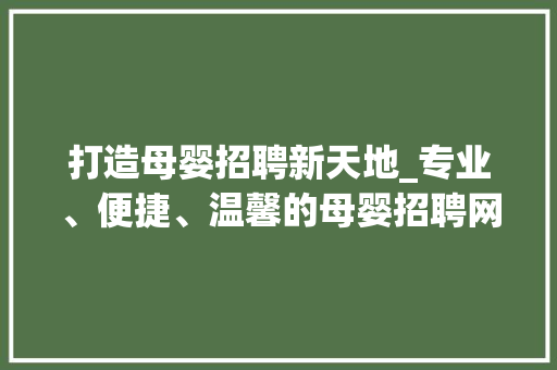 打造母婴招聘新天地_专业、便捷、温馨的母婴招聘网站