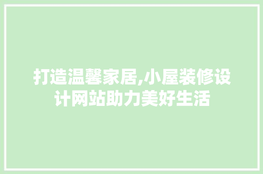 打造温馨家居,小屋装修设计网站助力美好生活