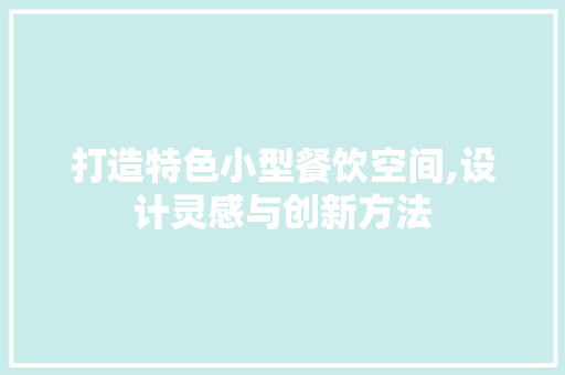 打造特色小型餐饮空间,设计灵感与创新方法