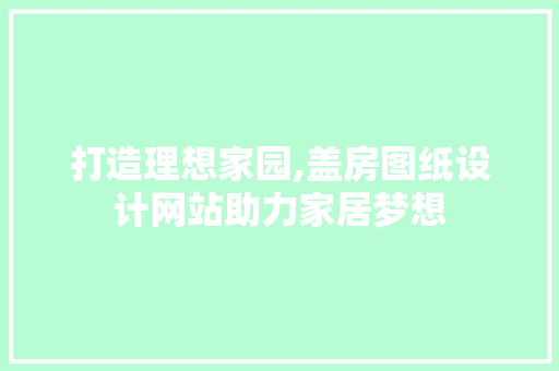 打造理想家园,盖房图纸设计网站助力家居梦想 打造理想家园,盖房图纸设计网站助力家居梦想 番茄种植技巧