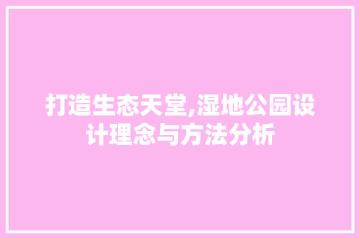 打造生态天堂,湿地公园设计理念与方法分析