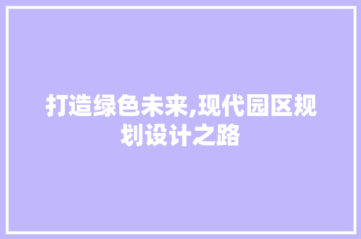 打造绿色未来,现代园区规划设计之路 打造绿色未来,现代园区规划设计之路 番茄种植技巧
