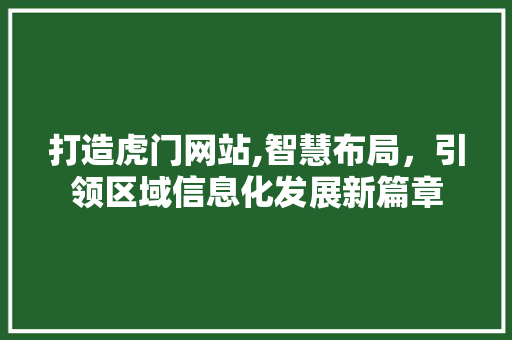 打造虎门网站,智慧布局，引领区域信息化发展新篇章
