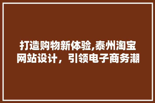 打造购物新体验,泰州淘宝网站设计，引领电子商务潮流