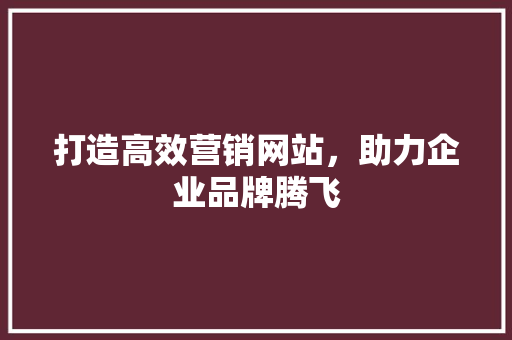 打造高效营销网站，助力企业品牌腾飞 打造高效营销网站，助力企业品牌腾飞 番茄病虫害防治