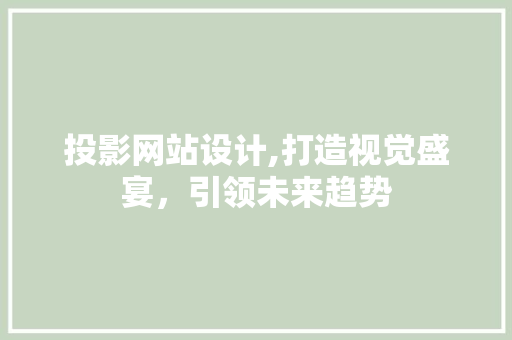 投影网站设计,打造视觉盛宴，引领未来趋势