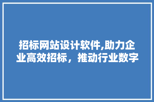 招标网站设计软件,助力企业高效招标，推动行业数字化转型