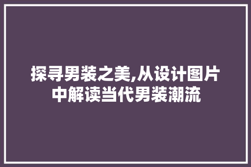 探寻男装之美,从设计图片中解读当代男装潮流 探寻男装之美,从设计图片中解读当代男装潮流 番茄病虫害防治