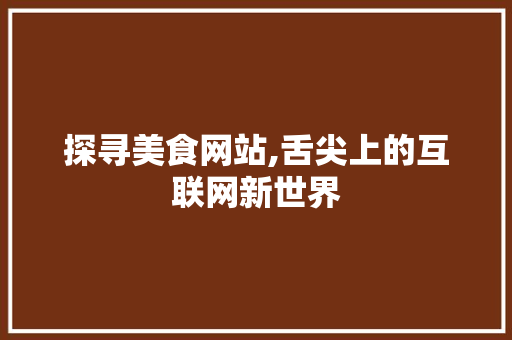 探寻美食网站,舌尖上的互联网新世界