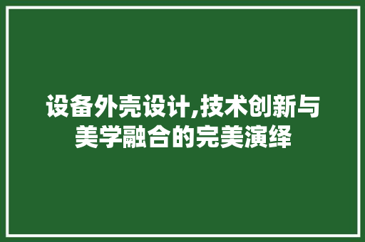 设备外壳设计,技术创新与美学融合的完美演绎 设备外壳设计,技术创新与美学融合的完美演绎 植物种类