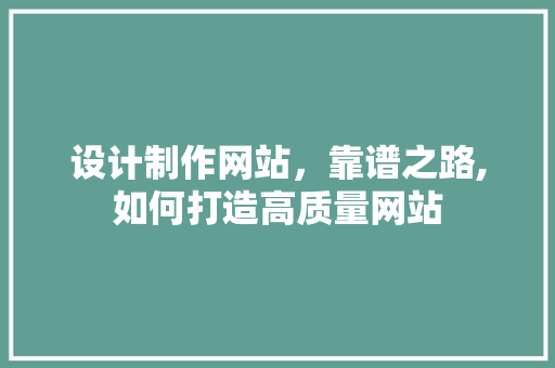 设计制作网站，靠谱之路,如何打造高质量网站 设计制作网站，靠谱之路,如何打造高质量网站 番茄种植技巧