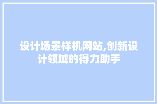 设计场景样机网站,创新设计领域的得力助手