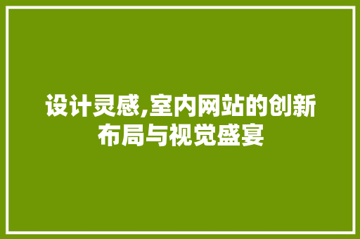 设计灵感,室内网站的创新布局与视觉盛宴 设计灵感,室内网站的创新布局与视觉盛宴 土壤施肥