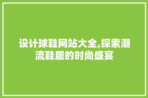 设计球鞋网站大全,探索潮流鞋履的时尚盛宴