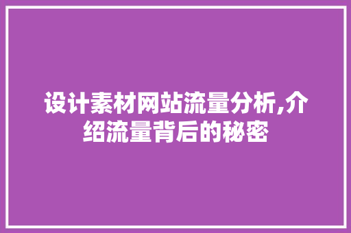 设计素材网站流量分析,介绍流量背后的秘密 设计素材网站流量分析,介绍流量背后的秘密 农业常识