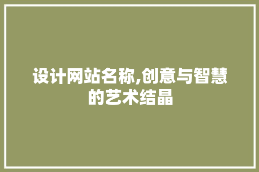 设计网站名称,创意与智慧的艺术结晶 植物种类 设计网站名称,创意与智慧的艺术结晶 设计网站名称,创意与智慧的艺术结晶 植物种类