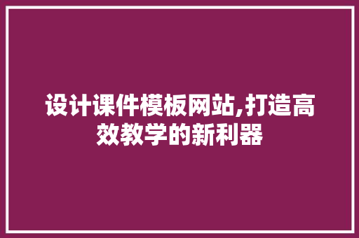 设计课件模板网站,打造高效教学的新利器