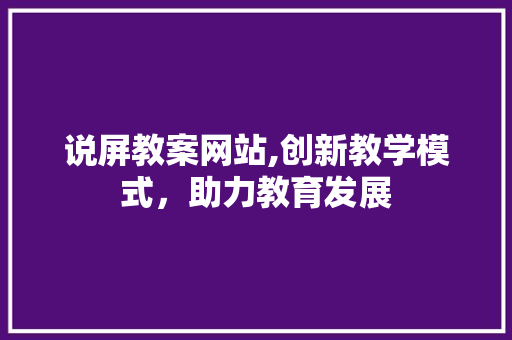 说屏教案网站,创新教学模式，助力教育发展