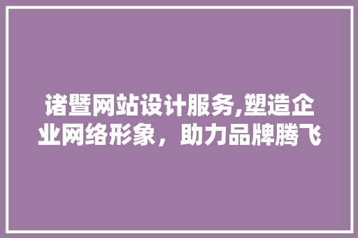 诸暨网站设计服务,塑造企业网络形象，助力品牌腾飞 诸暨网站设计服务,塑造企业网络形象，助力品牌腾飞 植物种类