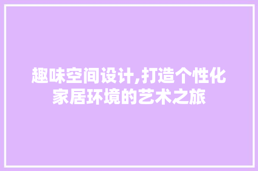 趣味空间设计,打造个性化家居环境的艺术之旅