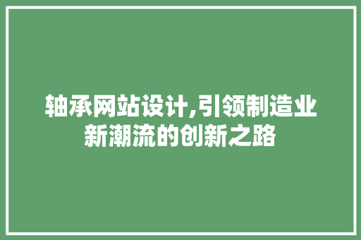 轴承网站设计,引领制造业新潮流的创新之路 轴承网站设计,引领制造业新潮流的创新之路 植物种类