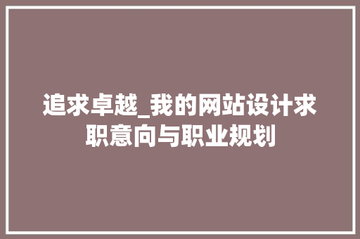 追求卓越_我的网站设计求职意向与职业规划 追求卓越_我的网站设计求职意向与职业规划 花朵知识
