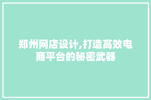 郑州网店设计,打造高效电商平台的秘密武器
