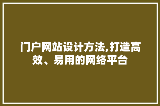 门户网站设计方法,打造高效、易用的网络平台