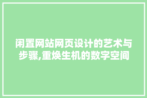 闲置网站网页设计的艺术与步骤,重焕生机的数字空间